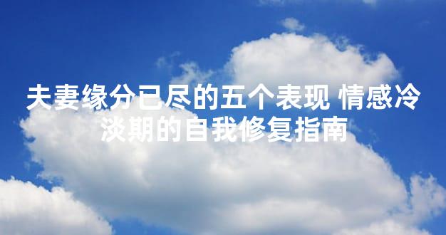 夫妻缘分已尽的五个表现 情感冷淡期的自我修复指南